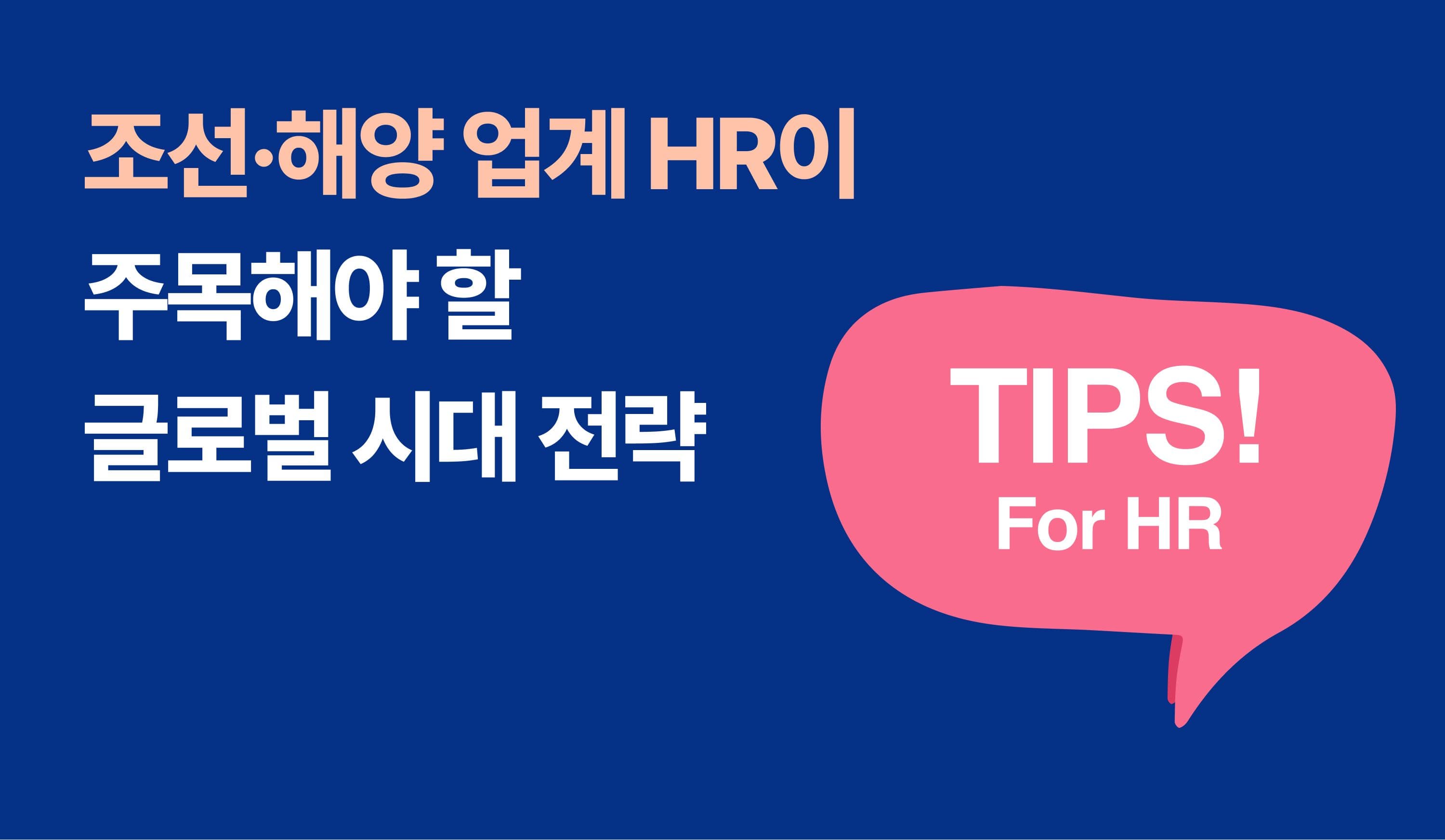 조선·해양 업계 HR이 주목해야 할 글로벌 시대 전략