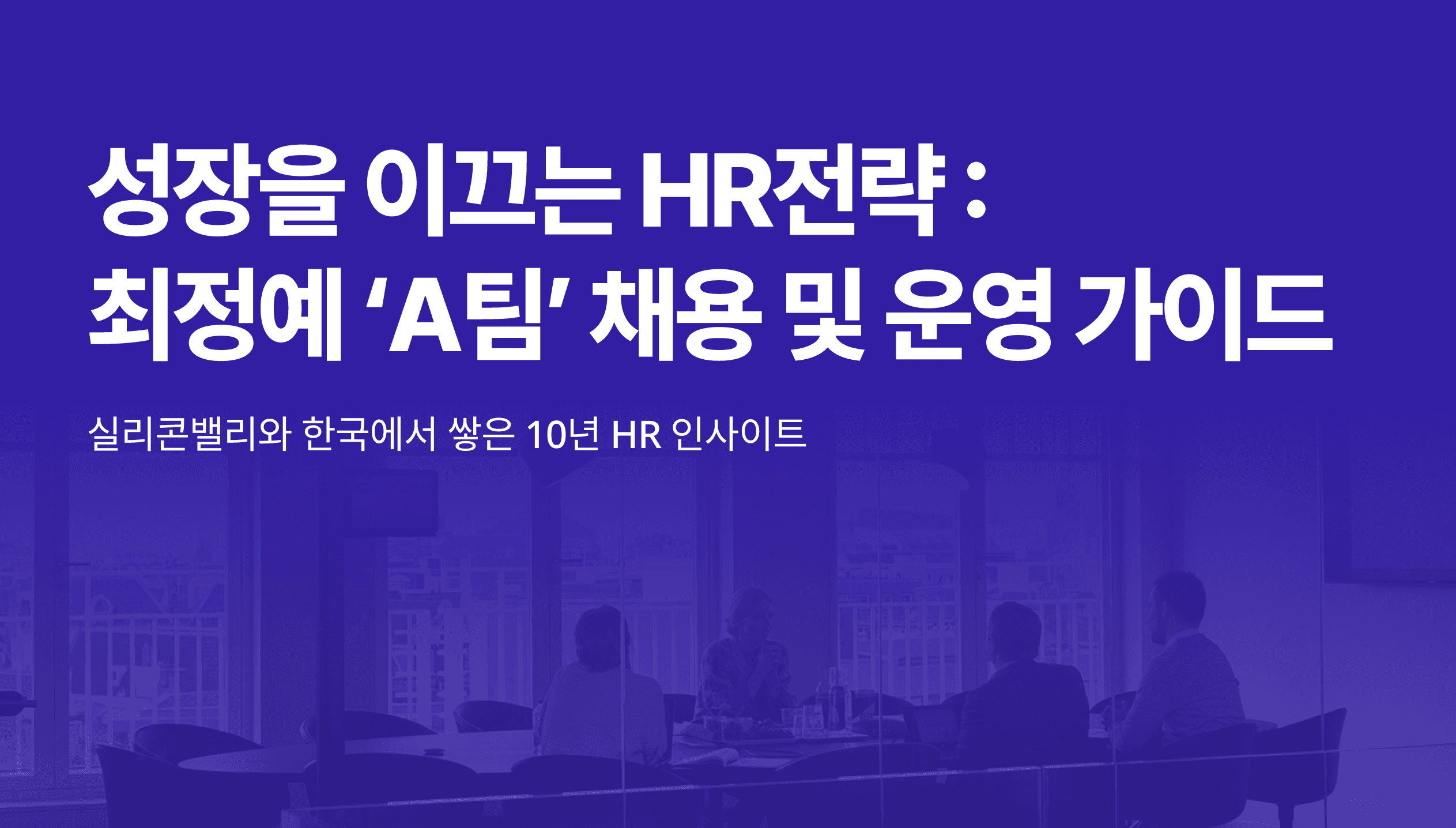 최정예 “A팀” 채용과 조직 운영 전략을 다룬 HR 리포트 썸네일, 실리콘밸리와 한국에서 쌓은 10년 인사이트 강조.